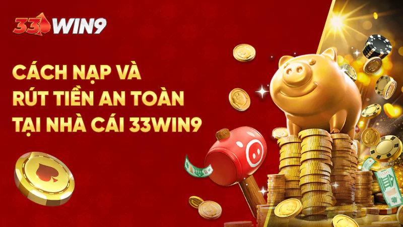 Cách nạp và rút tiền an toàn tại nhà cái 33Win9