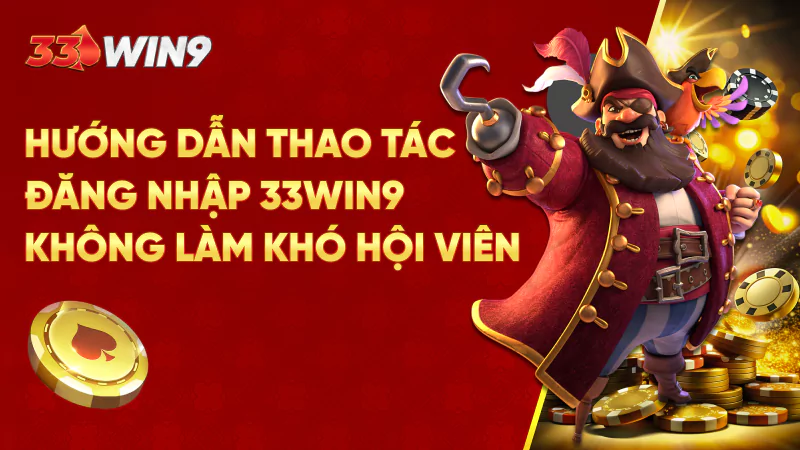 Hướng dẫn thao tác đăng nhập 33Win9 không làm khó hội viên